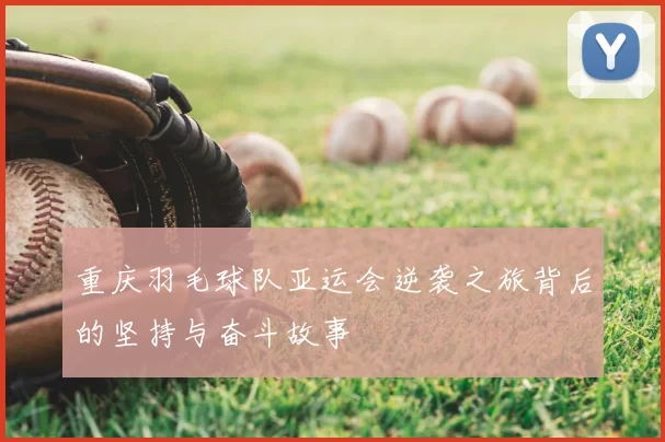 重庆羽毛球队亚运会逆袭之旅背后的坚持与奋斗故事