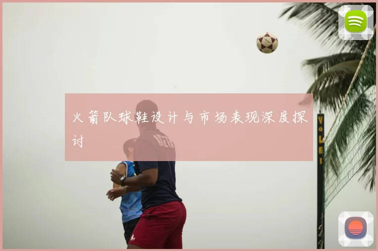 火箭队球鞋设计与市场表现深度探讨