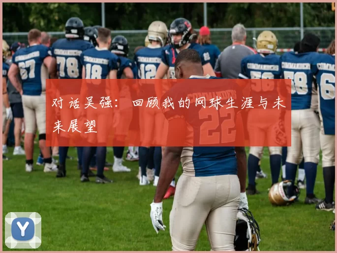 对话吴强：回顾我的网球生涯与未来展望