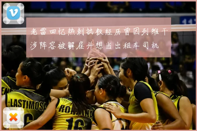 老雷回忆热刺执教经历曾因列维干涉阵容被解雇并想当出租车司机