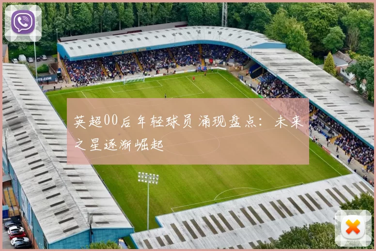 英超00后年轻球员涌现盘点：未来之星逐渐崛起