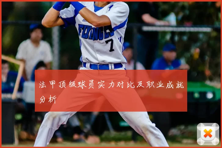 法甲顶级球员实力对比及职业成就分析