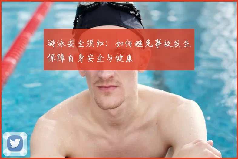 游泳安全须知：如何避免事故发生保障自身安全与健康