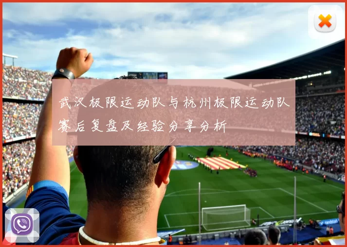 武汉极限运动队与杭州极限运动队赛后复盘及经验分享分析