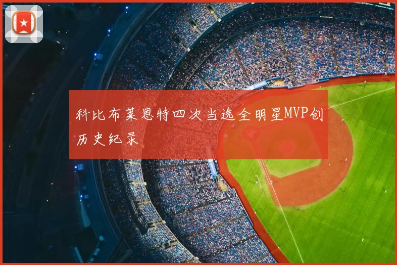 科比布莱恩特四次当选全明星MVP创历史纪录