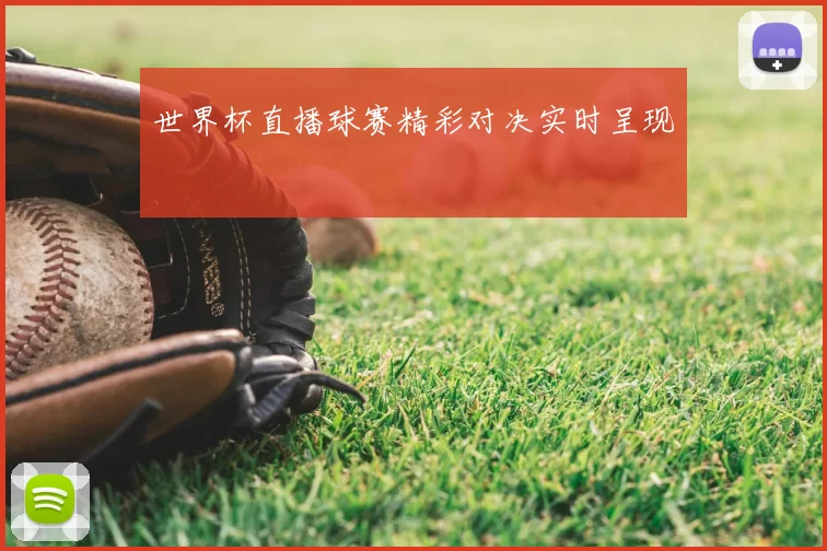 世界杯直播球赛精彩对决实时呈现