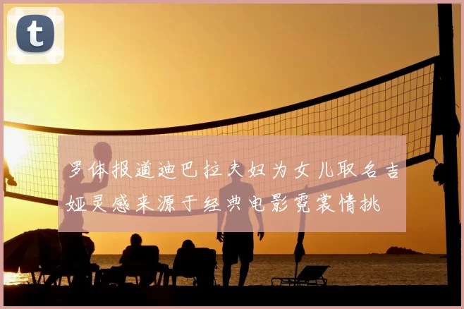 罗体报道迪巴拉夫妇为女儿取名吉娅灵感来源于经典电影霓裳情挑