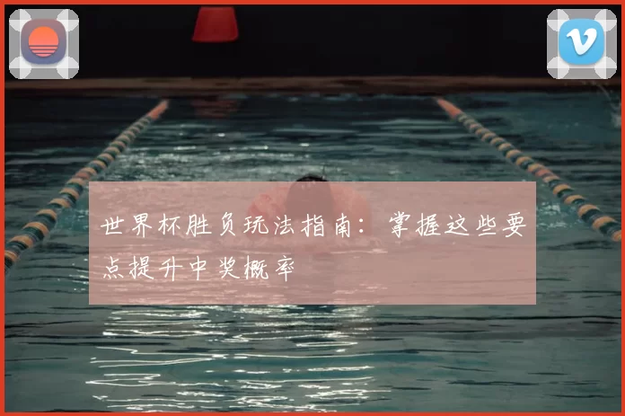 世界杯胜负玩法指南：掌握这些要点提升中奖概率