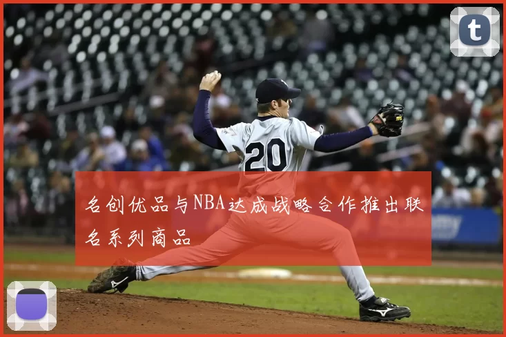 名创优品与NBA达成战略合作推出联名系列商品
