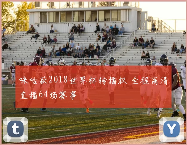 咪咕获2018世界杯转播权 全程高清直播64场赛事