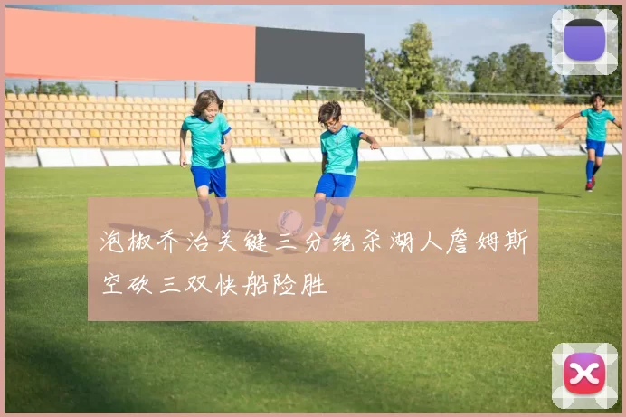 泡椒乔治关键三分绝杀湖人詹姆斯空砍三双快船险胜