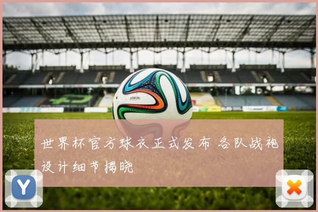 世界杯官方球衣正式发布 各队战袍设计细节揭晓