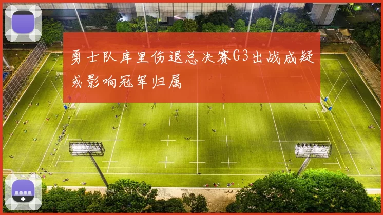 勇士队库里伤退总决赛G3出战成疑或影响冠军归属