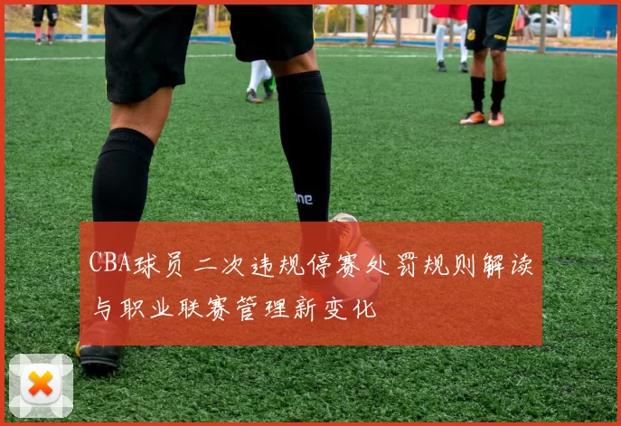 CBA球员二次违规停赛处罚规则解读与职业联赛管理新变化
