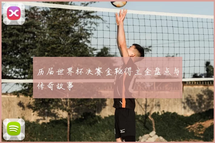 历届世界杯决赛金靴得主全盘点与传奇故事