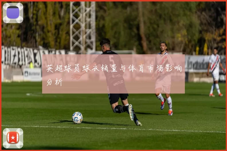 英超球员球衣销量与体育市场影响分析