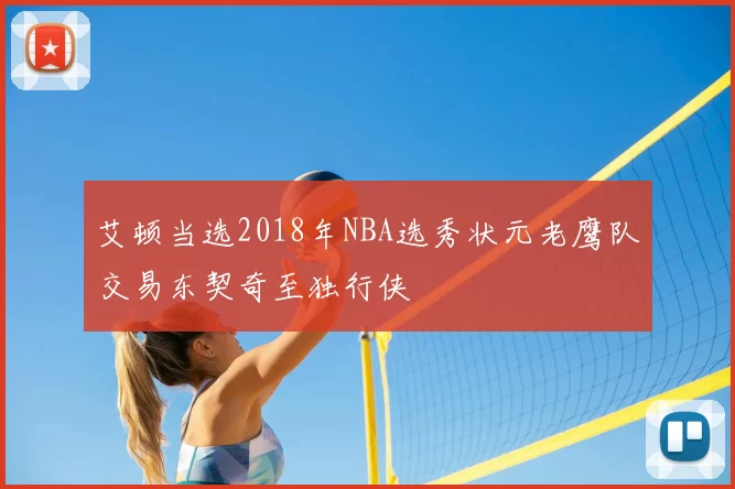 艾顿当选2018年NBA选秀状元老鹰队交易东契奇至独行侠