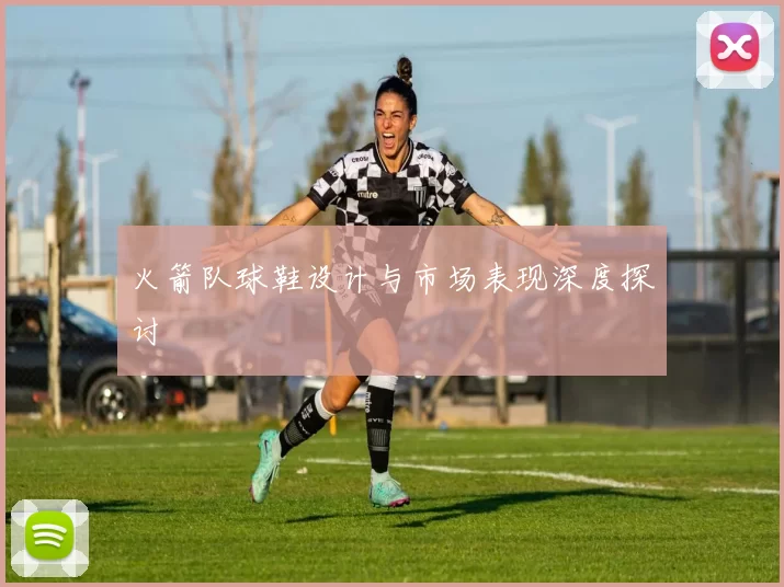 火箭队球鞋设计与市场表现深度探讨
