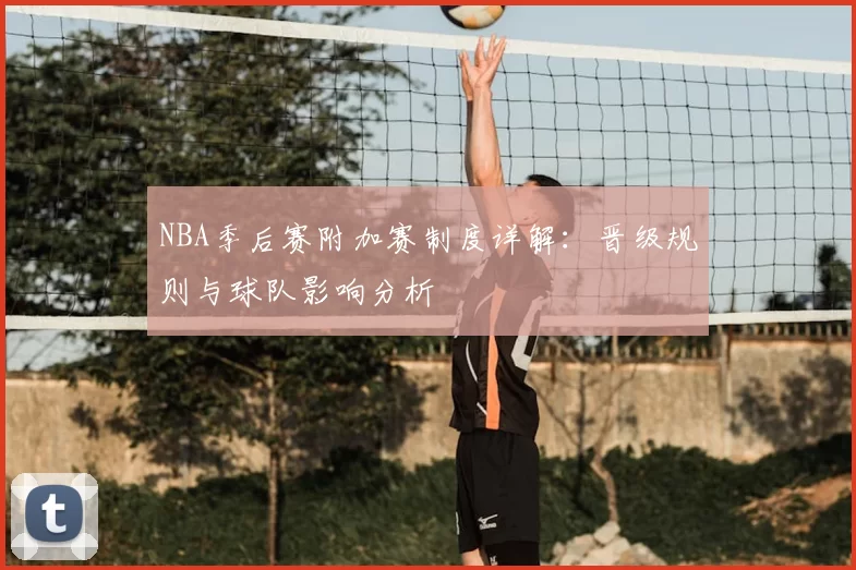 NBA季后赛附加赛制度详解：晋级规则与球队影响分析