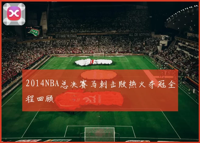2014NBA总决赛马刺击败热火夺冠全程回顾