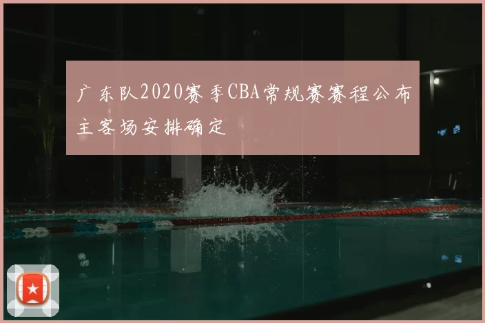 广东队2020赛季CBA常规赛赛程公布主客场安排确定