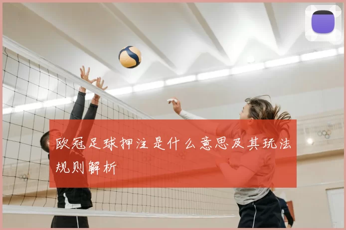 欧冠足球押注是什么意思及其玩法规则解析
