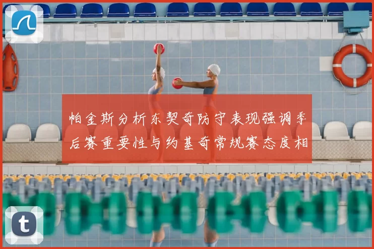 帕金斯分析东契奇防守表现强调季后赛重要性与约基奇常规赛态度相似