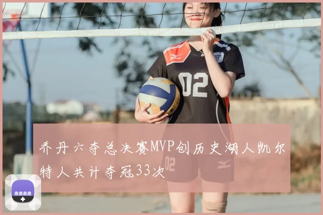 乔丹六夺总决赛MVP创历史湖人凯尔特人共计夺冠33次