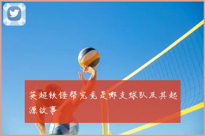 英超铁锤帮究竟是哪支球队及其起源故事