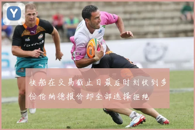 快船在交易截止日最后时刻收到多份伦纳德报价却全部选择拒绝