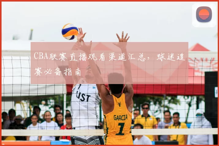 CBA联赛直播观看渠道汇总，球迷追赛必备指南
