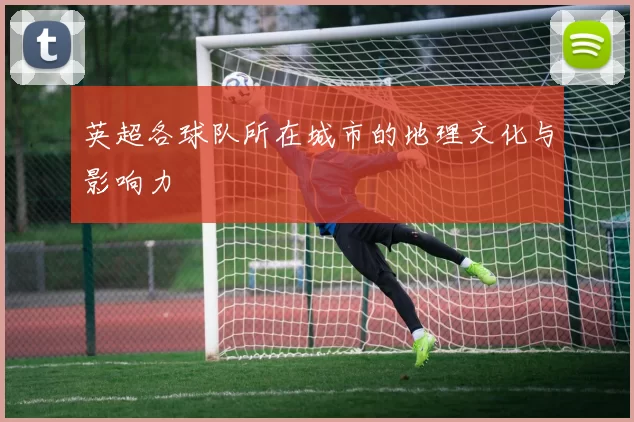英超各球队所在城市的地理文化与影响力