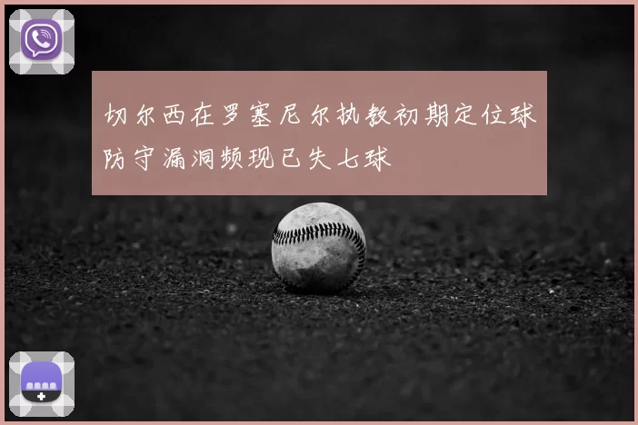 切尔西在罗塞尼尔执教初期定位球防守漏洞频现已失七球