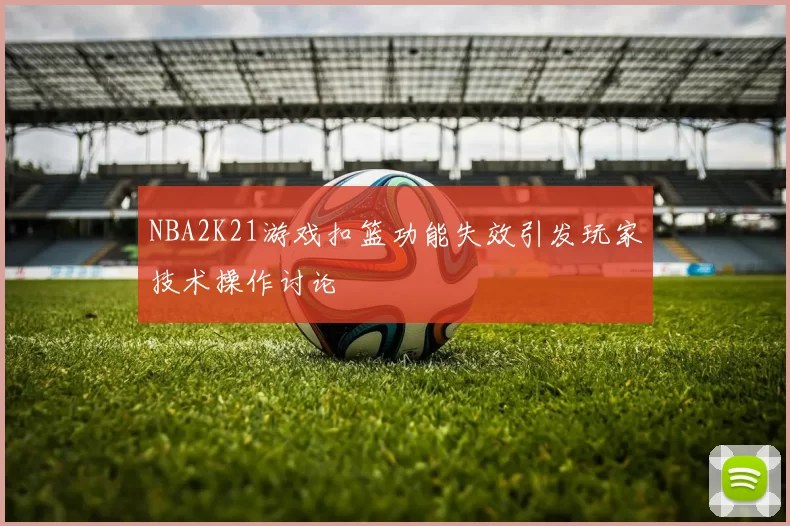 NBA2K21游戏扣篮功能失效引发玩家技术操作讨论