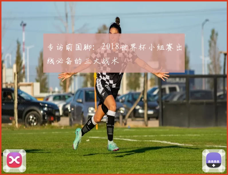 专访前国脚：2018世界杯小组赛出线必备的三大战术