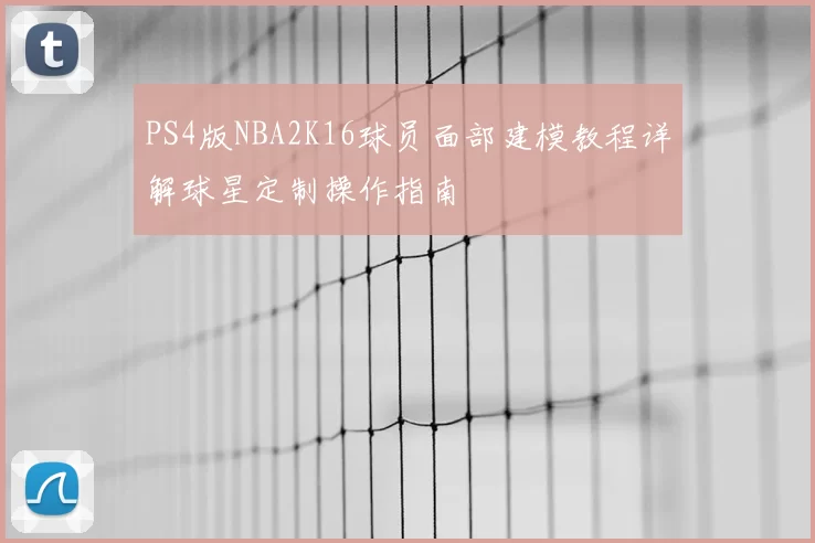 PS4版NBA2K16球员面部建模教程详解球星定制操作指南