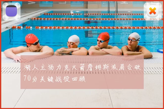 湖人主场力克火箭詹姆斯浓眉合砍70分关键战役回顾