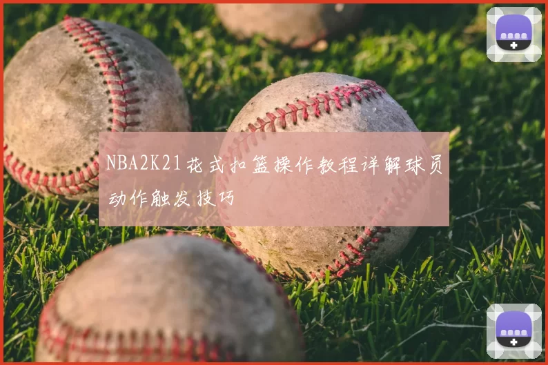 NBA2K21花式扣篮操作教程详解球员动作触发技巧