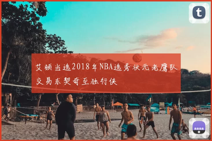 艾顿当选2018年NBA选秀状元老鹰队交易东契奇至独行侠