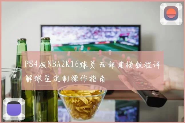 PS4版NBA2K16球员面部建模教程详解球星定制操作指南