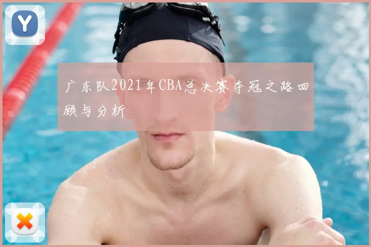 广东队2021年CBA总决赛夺冠之路回顾与分析