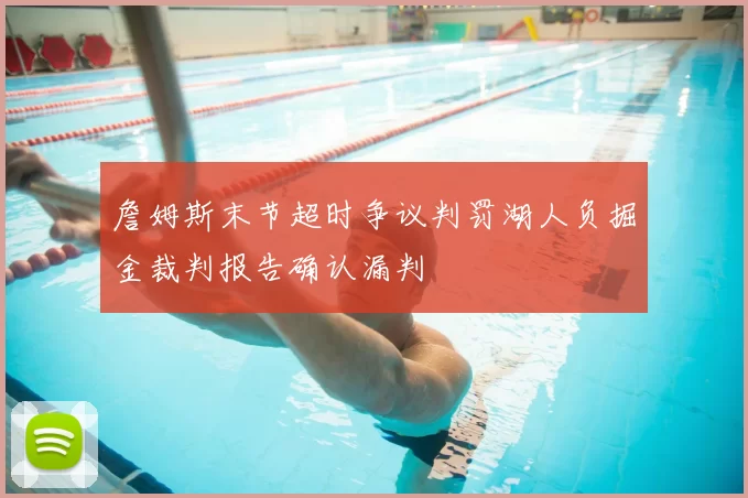 詹姆斯末节超时争议判罚湖人负掘金裁判报告确认漏判