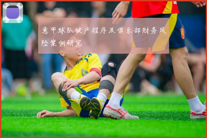 意甲球队破产程序及俱乐部财务风险案例研究