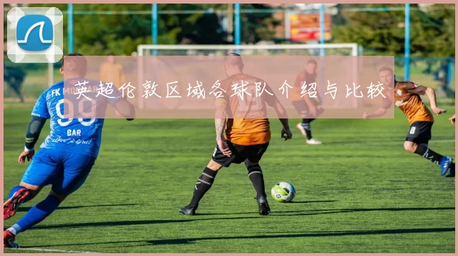 英超伦敦区域各球队介绍与比较