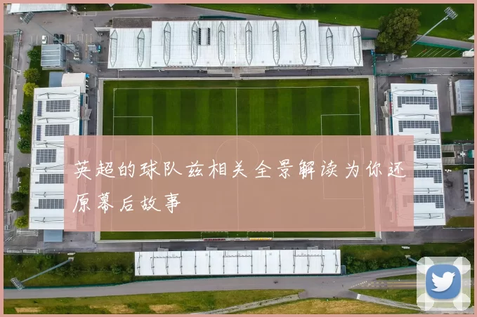 英超的球队兹相关全景解读为你还原幕后故事