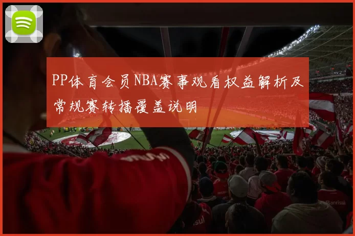 PP体育会员NBA赛事观看权益解析及常规赛转播覆盖说明