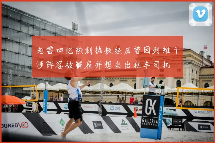 老雷回忆热刺执教经历曾因列维干涉阵容被解雇并想当出租车司机