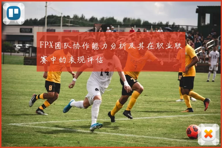 FPX团队协作能力分析及其在职业联赛中的表现评估