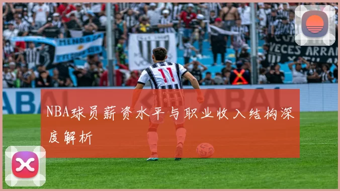 NBA球员薪资水平与职业收入结构深度解析