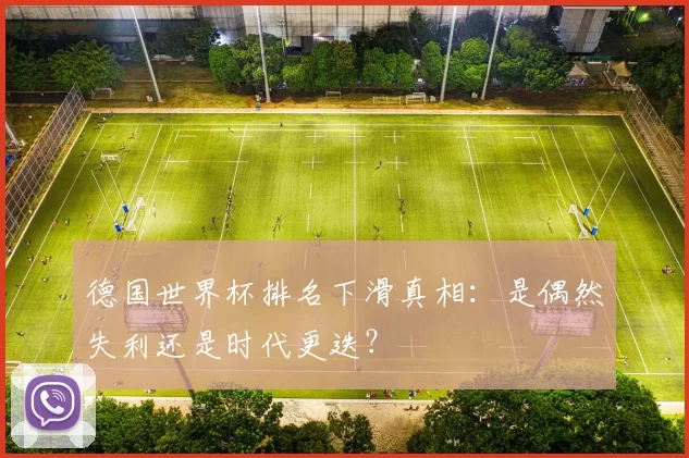 德国世界杯排名下滑真相:是偶然失利还是时代更迭?